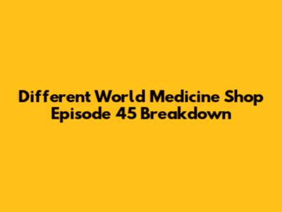 Different World Medicine Shop Episode 45 Breakdown