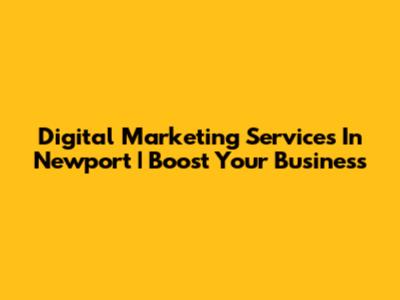 Digital Marketing Services In Newport | Boost Your Business