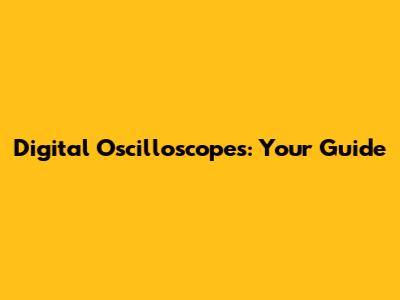 Digital Oscilloscopes: Your Guide