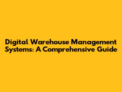 Digital Warehouse Management Systems: A Comprehensive Guide