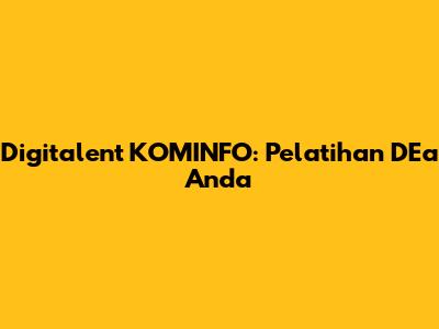 Digitalent KOMINFO: Pelatihan DEa Anda
