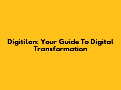Digitilan: Your Guide To Digital Transformation