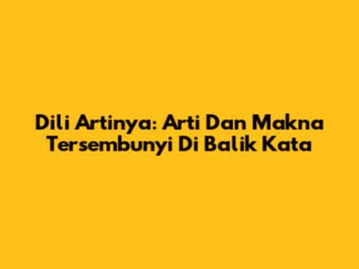 Dili Artinya: Arti Dan Makna Tersembunyi Di Balik Kata