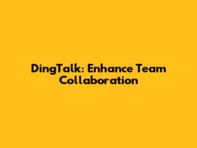 DingTalk: Enhance Team Collaboration