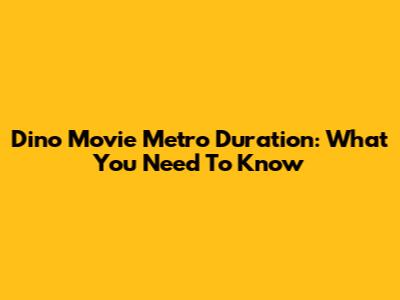 Dino Movie Metro Duration: What You Need To Know