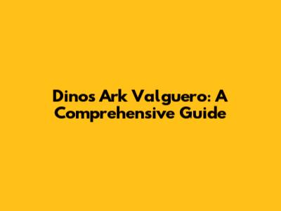 Dinos Ark Valguero: A Comprehensive Guide
