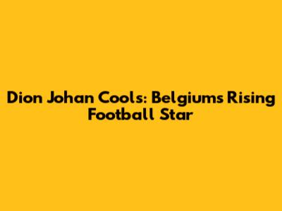 Dion Johan Cools: Belgium's Rising Football Star