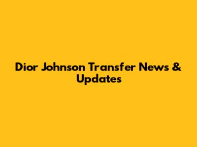 Dior Johnson Transfer News & Updates