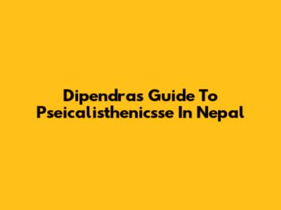 Dipendra's Guide To Pseicalisthenicsse In Nepal