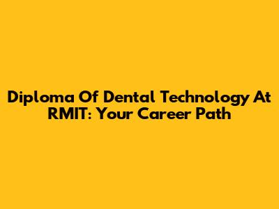 Diploma Of Dental Technology At RMIT: Your Career Path