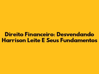 Direito Financeiro: Desvendando Harrison Leite E Seus Fundamentos