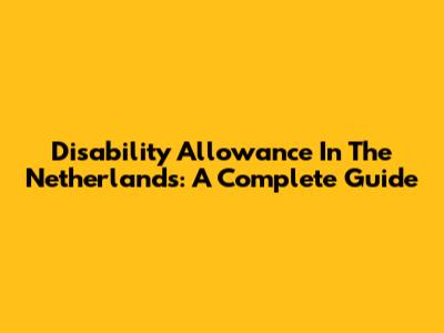 Disability Allowance In The Netherlands: A Complete Guide