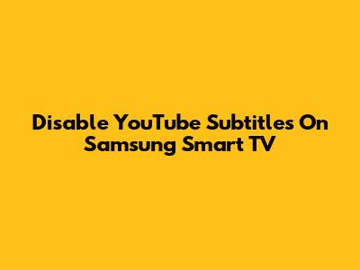 Disable YouTube Subtitles On Samsung Smart TV