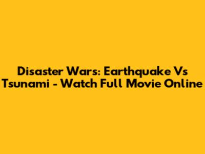 Disaster Wars: Earthquake Vs Tsunami - Watch Full Movie Online