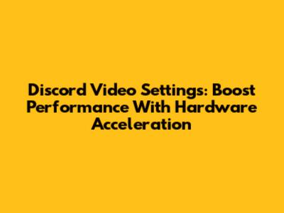 Discord Video Settings: Boost Performance With Hardware Acceleration