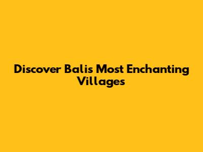 Discover Bali's Most Enchanting Villages