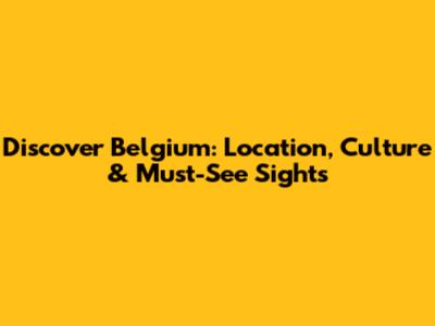 Discover Belgium: Location, Culture & Must-See Sights