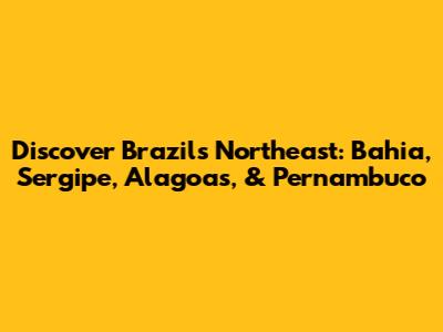 Discover Brazil's Northeast: Bahia, Sergipe, Alagoas, & Pernambuco