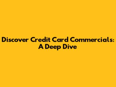 Discover Credit Card Commercials: A Deep Dive