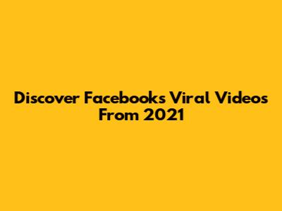 Discover Facebook's Viral Videos From 2021