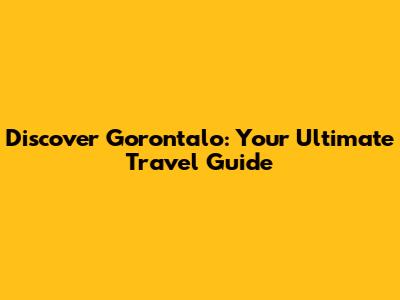 Discover Gorontalo: Your Ultimate Travel Guide