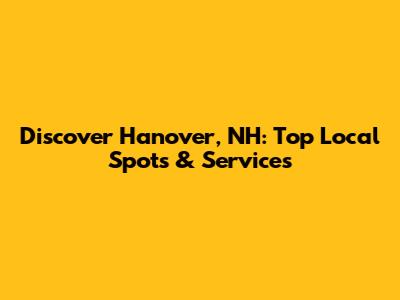 Discover Hanover, NH: Top Local Spots & Services