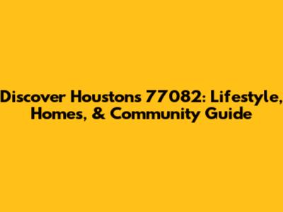 Discover Houston's 77082: Lifestyle, Homes, & Community Guide