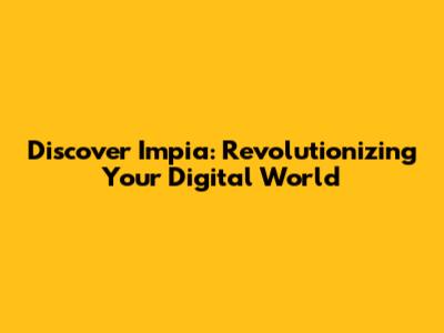 Discover Impia: Revolutionizing Your Digital World