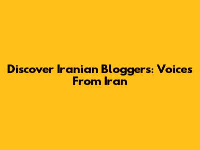 Discover Iranian Bloggers: Voices From Iran