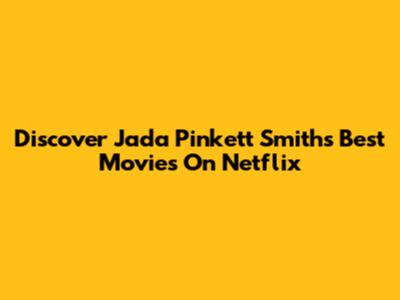 Discover Jada Pinkett Smith's Best Movies On Netflix