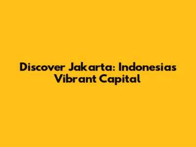 Discover Jakarta: Indonesia's Vibrant Capital