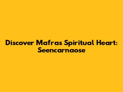 Discover Mafra's Spiritual Heart: Seencarnaose