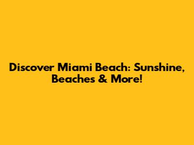 Discover Miami Beach: Sunshine, Beaches & More!