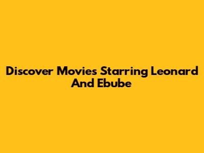 Discover Movies Starring Leonard And Ebube
