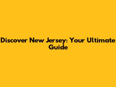 Discover New Jersey: Your Ultimate Guide