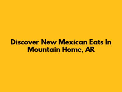 Discover New Mexican Eats In Mountain Home, AR