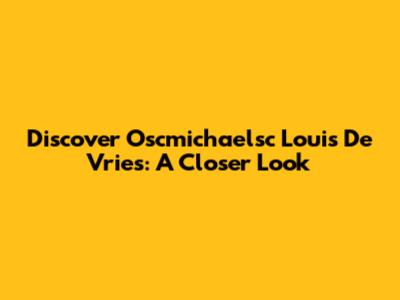 Discover Oscmichaelsc Louis De Vries: A Closer Look