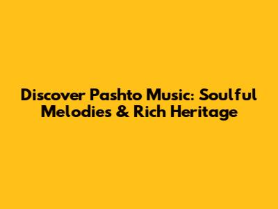 Discover Pashto Music: Soulful Melodies & Rich Heritage