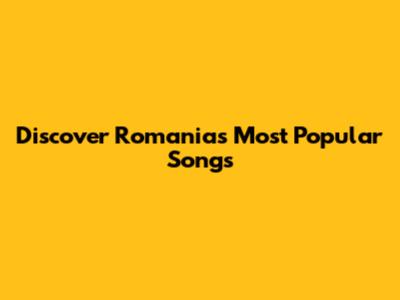 Discover Romania's Most Popular Songs