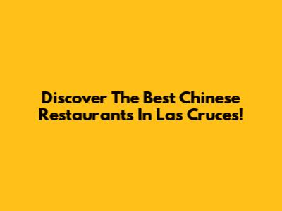 Discover The Best Chinese Restaurants In Las Cruces!