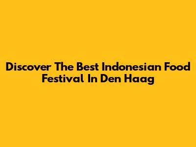 Discover The Best Indonesian Food Festival In Den Haag