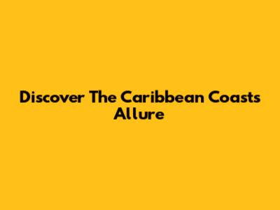Discover The Caribbean Coast's Allure