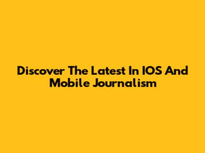 Discover The Latest In IOS And Mobile Journalism