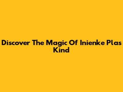 Discover The Magic Of Inienke Plas Kind