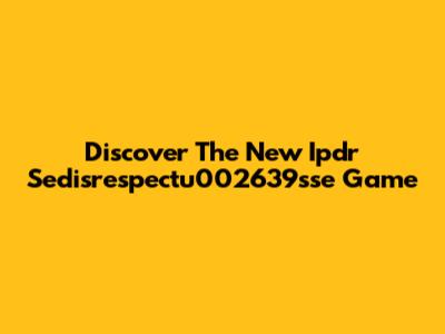 Discover The New Ipdr Sedisrespectu002639sse Game