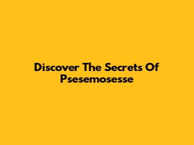 Discover The Secrets Of Psesemosesse