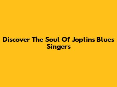 Discover The Soul Of Joplin's Blues Singers
