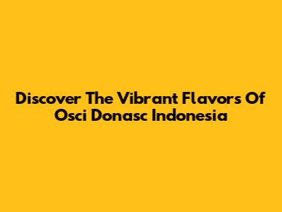 Discover The Vibrant Flavors Of Osci Donasc Indonesia