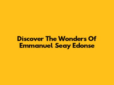 Discover The Wonders Of Emmanuel Seay Edonse
