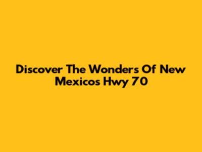 Discover The Wonders Of New Mexico's Hwy 70
